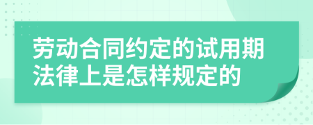 劳动合同约定的试用期法律上是怎样规定的