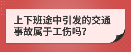 上下班途中引发的交通事故属于工伤吗？