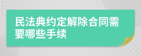 民法典约定解除合同需要哪些手续