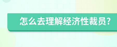 怎么去理解经济性裁员?