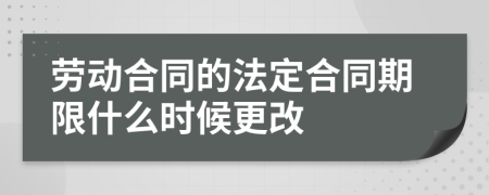 劳动合同的法定合同期限什么时候更改