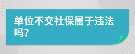 单位不交社保属于违法吗？