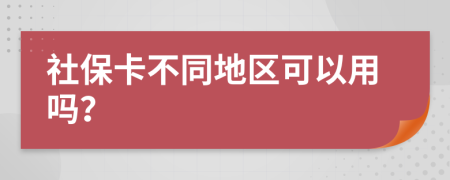 社保卡不同地区可以用吗？