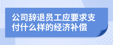 公司辞退员工应要求支付什么样的经济补偿