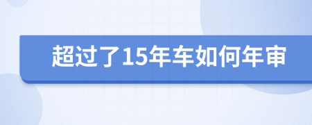 超过了15年车如何年审