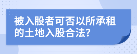 被入股者可否以所承租的土地入股合法？