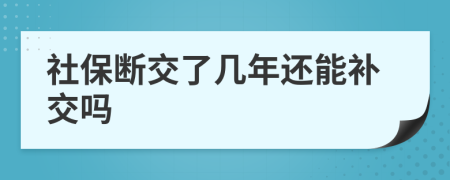 社保断交了几年还能补交吗