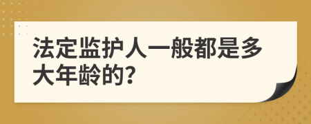 法定监护人一般都是多大年龄的？