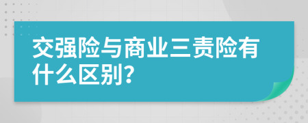 交强险与商业三责险有什么区别？