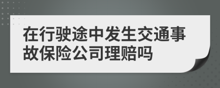 在行驶途中发生交通事故保险公司理赔吗