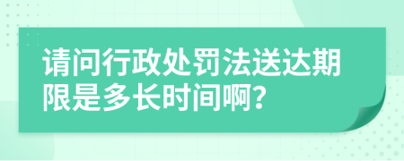 请问行政处罚法送达期限是多长时间啊？