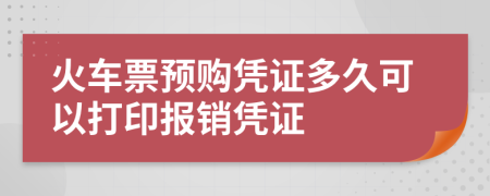 火车票预购凭证多久可以打印报销凭证