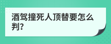 酒驾撞死人顶替要怎么判？