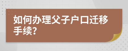 如何办理父子户口迁移手续？