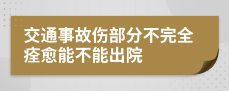 交通事故伤部分不完全痊愈能不能出院