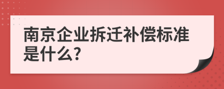 南京企业拆迁补偿标准是什么?