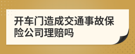 开车门造成交通事故保险公司理赔吗