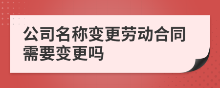 公司名称变更劳动合同需要变更吗