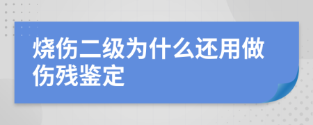 烧伤二级为什么还用做伤残鉴定