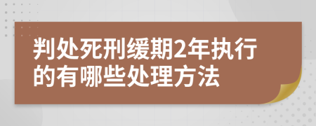 判处死刑缓期2年执行的有哪些处理方法