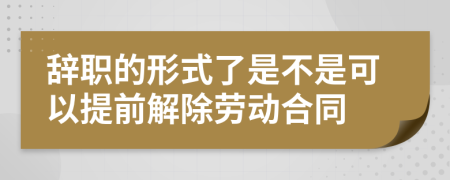 辞职的形式了是不是可以提前解除劳动合同