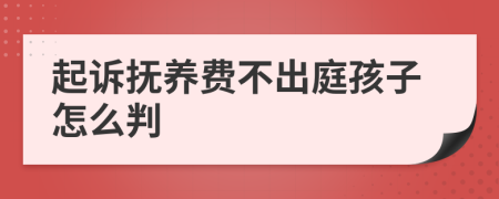 起诉抚养费不出庭孩子怎么判