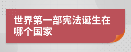 世界第一部宪法诞生在哪个国家