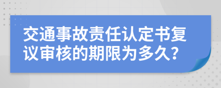 交通事故责任认定书复议审核的期限为多久？