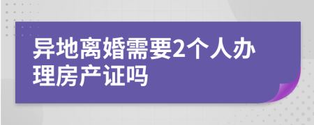 异地离婚需要2个人办理房产证吗