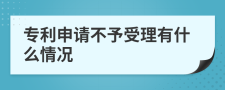 专利申请不予受理有什么情况