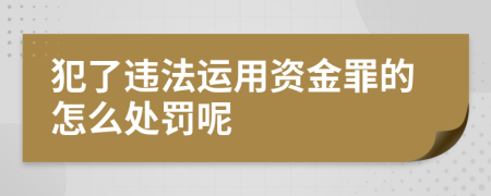 犯了违法运用资金罪的怎么处罚呢