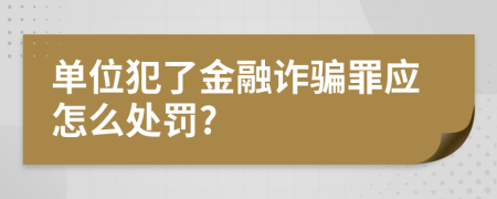 单位犯了金融诈骗罪应怎么处罚?