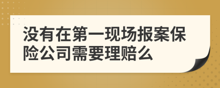 没有在第一现场报案保险公司需要理赔么
