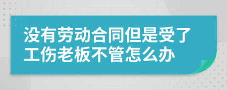 没有劳动合同但是受了工伤老板不管怎么办
