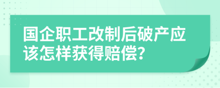 国企职工改制后破产应该怎样获得赔偿？