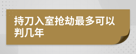 持刀入室抢劫最多可以判几年