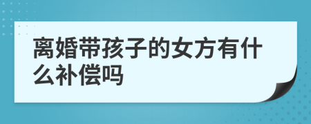 离婚带孩子的女方有什么补偿吗