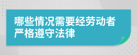 哪些情况需要经劳动者严格遵守法律