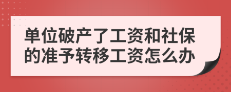 单位破产了工资和社保的准予转移工资怎么办