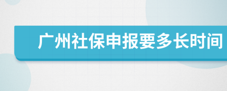 广州社保申报要多长时间