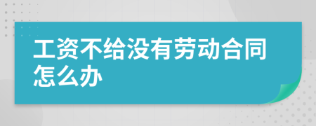 工资不给没有劳动合同怎么办