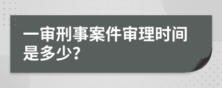 一审刑事案件审理时间是多少？