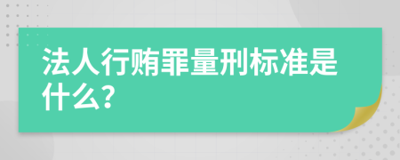 法人行贿罪量刑标准是什么？