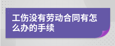 工伤没有劳动合同有怎么办的手续