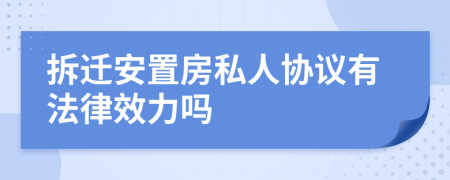 拆迁安置房私人协议有法律效力吗