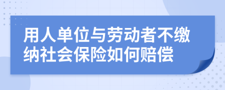 用人单位与劳动者不缴纳社会保险如何赔偿