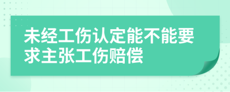 未经工伤认定能不能要求主张工伤赔偿