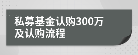 私募基金认购300万及认购流程