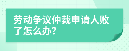 劳动争议仲裁申请人败了怎么办？