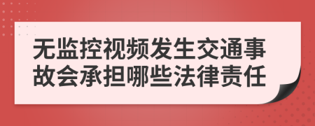 无监控视频发生交通事故会承担哪些法律责任